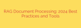 RAG Document Processing: 2024 Best Practices and Tools