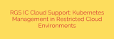 RGS IC Cloud Support: Kubernetes Management in Restricted Cloud Environments