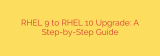 RHEL 9 to RHEL 10 Upgrade: A Step-by-Step Guide