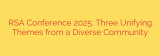RSA Conference 2025: Three Unifying Themes from a Diverse Community