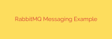 RabbitMQ Messaging Example