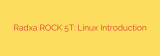 Radxa ROCK 5T: Linux Introduction