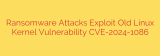 Ransomware Attacks Exploit Old Linux Kernel Vulnerability CVE-2024-1086