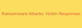 Ransomware Attacks: Victim Responses