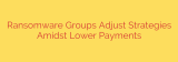 Ransomware Groups Adjust Strategies Amidst Lower Payments