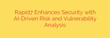 Rapid7 Enhances Security with AI-Driven Risk and Vulnerability Analysis