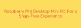 Raspberry Pi 5 Desktop Mini PC: For a Snap-Free Experience
