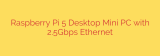 Raspberry Pi 5 Desktop Mini PC with 2.5Gbps Ethernet