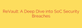 ReVault: A Deep Dive into SoC Security Breaches