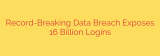 Record-Breaking Data Breach Exposes 16 Billion Logins