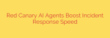 Red Canary AI Agents Boost Incident Response Speed