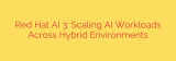Red Hat AI 3: Scaling AI Workloads Across Hybrid Environments