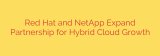 Red Hat and NetApp Expand Partnership for Hybrid Cloud Growth