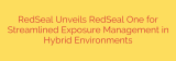 RedSeal Unveils RedSeal One for Streamlined Exposure Management in Hybrid Environments