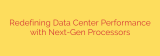 Redefining Data Center Performance with Next-Gen Processors