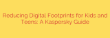 Reducing Digital Footprints for Kids and Teens: A Kaspersky Guide