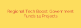 Regional Tech Boost: Government Funds 14 Projects