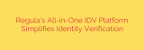 Regula’s All-in-One IDV Platform Simplifies Identity Verification