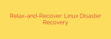 Relax-and-Recover: Linux Disaster Recovery
