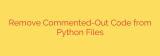 Remove Commented-Out Code from Python Files