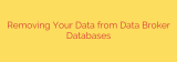 Removing Your Data from Data Broker Databases