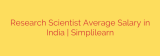 Research Scientist Average Salary in India | Simplilearn