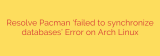 Resolve Pacman ‘failed to synchronize databases’ Error on Arch Linux
