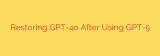 Restoring GPT-4o After Using GPT-5