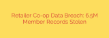 Retailer Co-op Data Breach: 6.5M Member Records Stolen