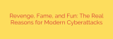 Revenge, Fame, and Fun: The Real Reasons for Modern Cyberattacks