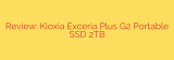 Review: Kioxia Exceria Plus G2 Portable SSD 2TB