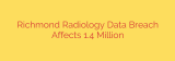 Richmond Radiology Data Breach Affects 1.4 Million