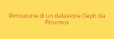 Rimozione di un datastore Ceph da Proxmox