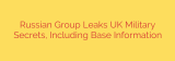 Russian Group Leaks UK Military Secrets, Including Base Information