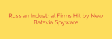 Russian Industrial Firms Hit by New Batavia Spyware