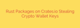 Rust Packages on Crates.io Stealing Crypto Wallet Keys