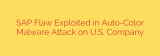 SAP Flaw Exploited in Auto-Color Malware Attack on U.S. Company