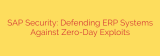 SAP Security: Defending ERP Systems Against Zero-Day Exploits