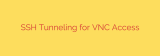 SSH Tunneling for VNC Access