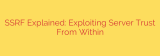 SSRF Explained: Exploiting Server Trust From Within