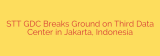 STT GDC Breaks Ground on Third Data Center in Jakarta, Indonesia