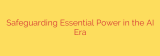 Safeguarding Essential Power in the AI Era