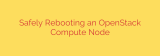 Safely Rebooting an OpenStack Compute Node