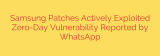 Samsung Patches Actively Exploited Zero-Day Vulnerability Reported by WhatsApp