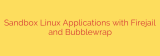 Sandbox Linux Applications with Firejail and Bubblewrap