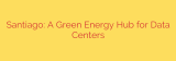 Santiago: A Green Energy Hub for Data Centers