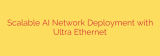 Scalable AI Network Deployment with Ultra Ethernet