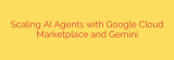 Scaling AI Agents with Google Cloud Marketplace and Gemini