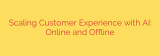 Scaling Customer Experience with AI: Online and Offline