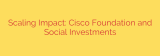 Scaling Impact: Cisco Foundation and Social Investments